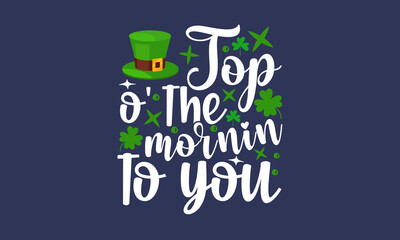 Top-o'-the-mornin-to-you, Hand sketched Irish celebration design, Drawn typography St. Patricks badge, green hat and shamroc, Beer festival lettering typography icon