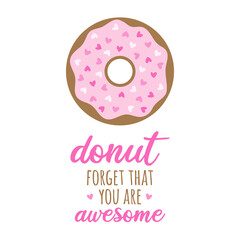 Donut forget that you are awesome vector illustration. Sweet donut pastry with pink sugar icing and heart shaped sprinkles. Valentine's day lovely greeting card. Isolated.