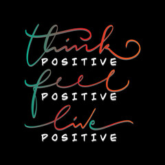 Think Positive Feel Positive Live Positive Text. Handwritten Inspirational Motivational Quote. Modern Calligraphy. Support Handwritten Quote. Pretty Doodle Design For Cup, sticker, pin, shirt, banner,