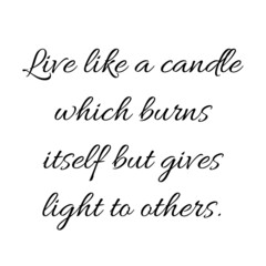 Live like a candle which burns itself but gives light to others.