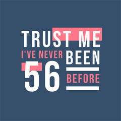 Trust me I've never been 56 before, 56th Birthday