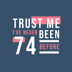 Trust me I've never been 74 before, 74th Birthday