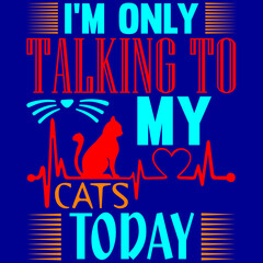 I'm only talking to my cats today.