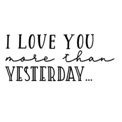 i love you more than yesterday inspirational quotes, motivational positive quotes, silhouette arts lettering design