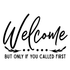 welcome but only if you called first inspirational quotes, motivational positive quotes, silhouette arts lettering design