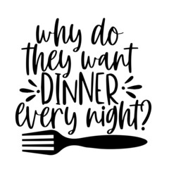 why do they want dinner every night inspirational quotes, motivational positive quotes, silhouette arts lettering design
