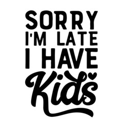 sorry i'm late i have kids inspirational quotes, motivational positive quotes, silhouette arts lettering design