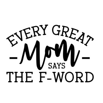 every great mom says the f-word inspirational quotes, motivational positive quotes, silhouette arts lettering design