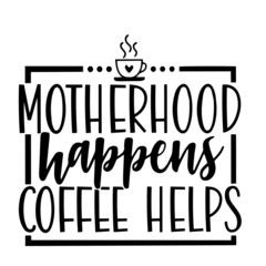 motherhood happens coffee helps inspirational quotes, motivational positive quotes, silhouette arts lettering design