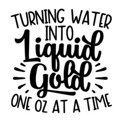 turning water into liquid gold inspirational quotes, motivational positive quotes, silhouette arts lettering design