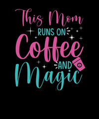 This Mom Runs On Coffee & Magic Mother's day T-shirt design for coffee lover mom. mother. Mother's day T-shirt . coffee t-shirt design.