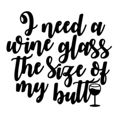 i need a wine glass the size of my butt inspirational quotes, motivational positive quotes, silhouette arts lettering design