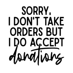 sorry i don't take orders but i do accept donations inspirational quotes, motivational positive quotes, silhouette arts lettering design
