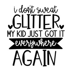 i don't sweat glitter my kid just got it everywhere again inspirational quotes, motivational positive quotes, silhouette arts lettering design