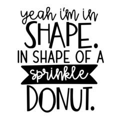 yeah i'm in shape in shape of a sprinkle donut inspirational quotes, motivational positive quotes, silhouette arts lettering design