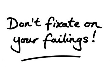 Dont fixate on your failings!