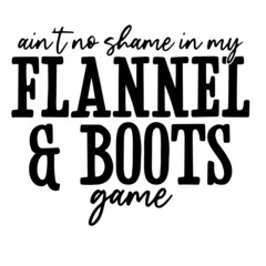 ain't no shame in my flannel and boots game inspirational quotes, motivational positive quotes, silhouette arts lettering design