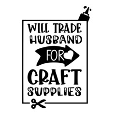 will trade husband for craft supplies inspirational quotes, motivational positive quotes, silhouette arts lettering design