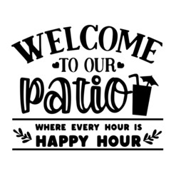 welcome to our patio where every hour is happy hour inspirational quotes, motivational positive quotes, silhouette arts lettering design
