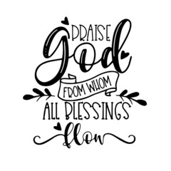 praise god from whom all blessings flow inspirational quotes, motivational positive quotes, silhouette arts lettering design