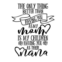 the only thing better than having you as my mom inspirational quotes, motivational positive quotes, silhouette arts lettering design