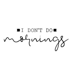 i don't do mornings inspirational quotes, motivational positive quotes, silhouette arts lettering design