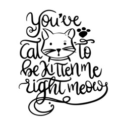 you've cat to be kitten me right meow inspirational quotes, motivational positive quotes, silhouette arts lettering design