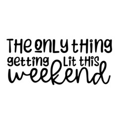 the only thing getting lit this weekend inspirational quotes, motivational positive quotes, silhouette arts lettering design