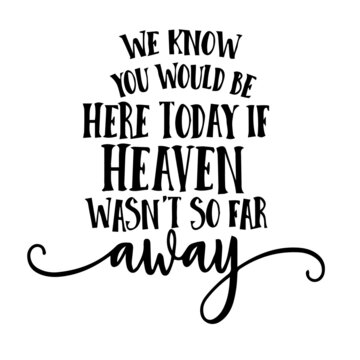 We Know You Would Be Here Today If Heaven Wasn't So Far Away Inspirational Quotes, Motivational Positive Quotes, Silhouette Arts Lettering Design