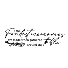 the fondest memories are made when gathered around the table inspirational quotes, motivational positive quotes, silhouette arts lettering design