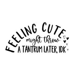 feeling cute might throw a tantrum later inspirational quotes, motivational positive quotes, silhouette arts lettering design