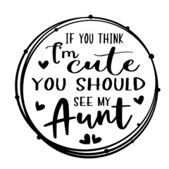 if you think i'm cute you should see my aunt inspirational quotes, motivational positive quotes, silhouette arts lettering design