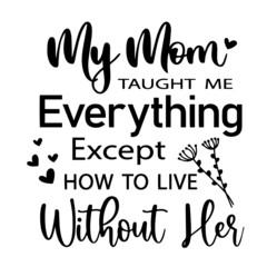 my mom taught me everything except how to live without her inspirational quotes, motivational positive quotes, silhouette arts lettering design