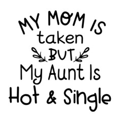 my mom is taken but my aunt is hot and single inspirational quotes, motivational positive quotes, silhouette arts lettering design