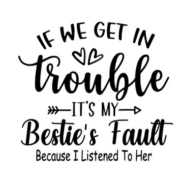 if we get in trouble it's my bestie's fault because i listened to her inspirational quotes, motivational positive quotes, silhouette arts lettering design