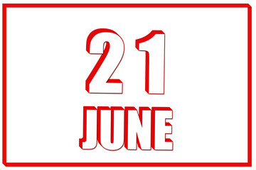 3d calendar with the date of 21 June on white background with red frame. 3D text. Illustration.