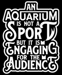 An aquarium is not a sport, but it's engaging for the audience. typography t-shirt design.