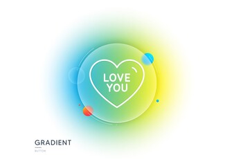 Love you line icon. Gradient blur button with glassmorphism. Sweet heart sign. Valentine day symbol. Transparent glass design. Love you line icon. Vector