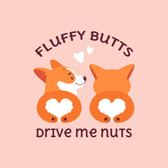 Welsh corgis illustration with funny quote - Fluffy butts drive me nuts. A couple of cute dogs lie side by side, back view. Vector print for card, poster or t-shirt design.