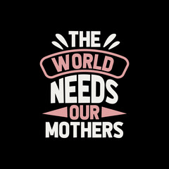 Fototapeta na wymiar the world needs our mothers mother's day,mother's day t-shirt,mother's day t-shirt design,mom t-shirt design,mom, mother,t-shirt,t-shirt design,typography,typography t-shirt,typography t-shirt design,