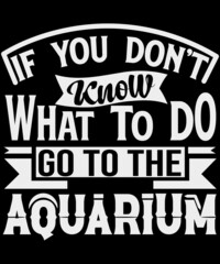 If you do not know what to do. Go to the aquarium. Best motivational typography t-shirt for men and women.