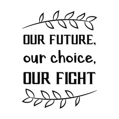  Our future, our choice, our fight. Vector Quote
