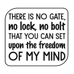 There is no gate, no lock, no bolt that you can set upon the freedom of my mind.  Vector Quote
