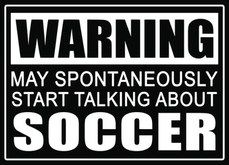 Warning may spontaneously start talking about soccer. Soccer lover t-shirt design.