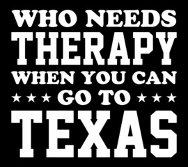 Fototapeta na wymiar Who needs therapy when you can go to Texas. Texas quote design for t-shirt, poster, print design.