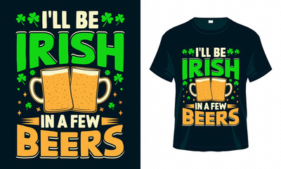 I'll be Irish in a few beers. Funny St. Patrick's Day T shirt design. Good for print, poster, card, and other gift design.