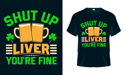 Shut up Liver you’re fine. Funny St. Patrick's Day T shirt design. Good for print, poster, card, and other gift design.
