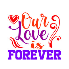 Our  Love is forever  – Valentine T-shirt Design Vector. Good for Clothes, Greeting Card, Poster, and Mug Design. Printable Vector Illustration, EPS 10.