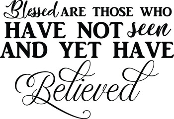 Blessed Are Those Who Have Not Seen and Yet Have Believed