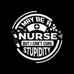 i may be a nurse but i can't cure stupidity - happy nurse day tshirt design and quotes design vector.